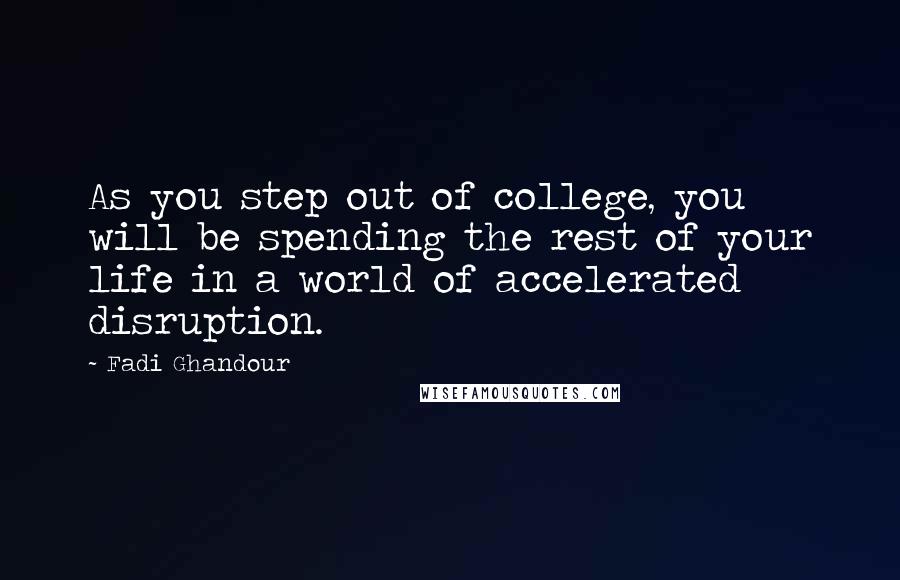 Fadi Ghandour Quotes: As you step out of college, you will be spending the rest of your life in a world of accelerated disruption.