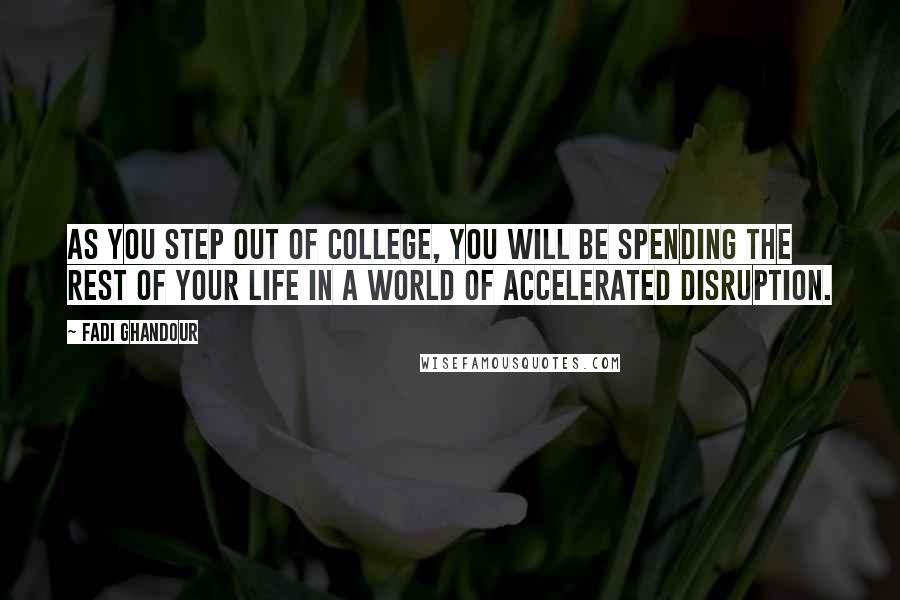 Fadi Ghandour Quotes: As you step out of college, you will be spending the rest of your life in a world of accelerated disruption.