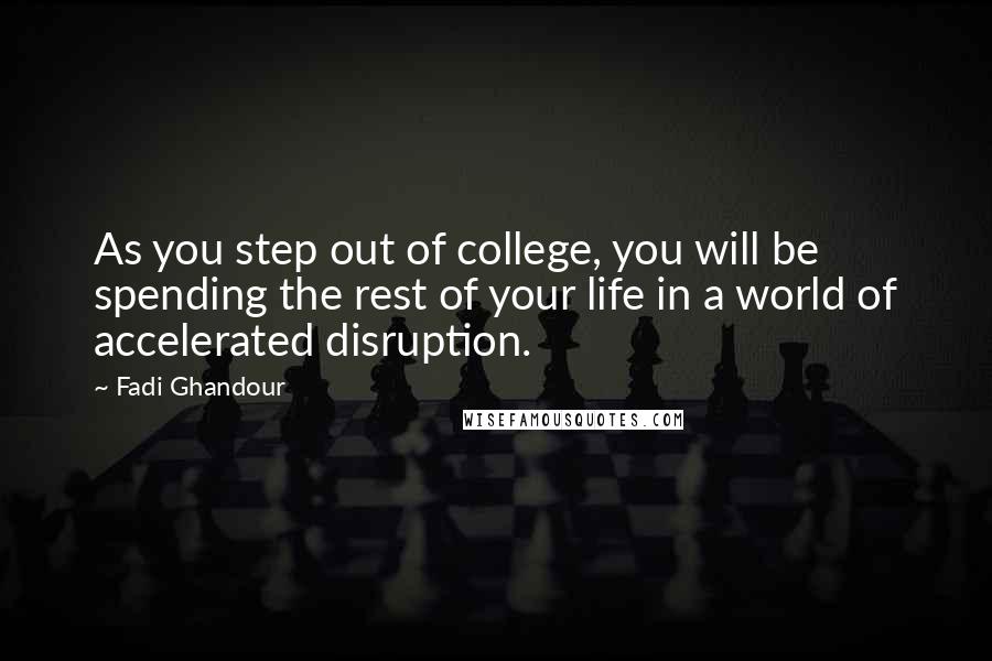 Fadi Ghandour Quotes: As you step out of college, you will be spending the rest of your life in a world of accelerated disruption.