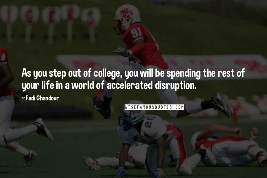 Fadi Ghandour Quotes: As you step out of college, you will be spending the rest of your life in a world of accelerated disruption.