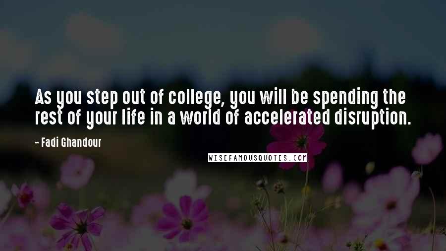 Fadi Ghandour Quotes: As you step out of college, you will be spending the rest of your life in a world of accelerated disruption.