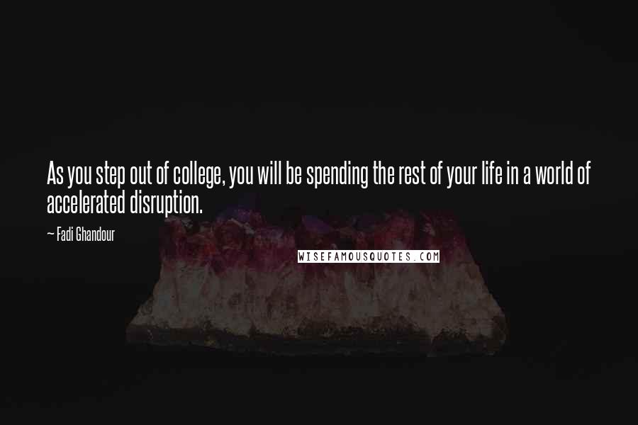 Fadi Ghandour Quotes: As you step out of college, you will be spending the rest of your life in a world of accelerated disruption.