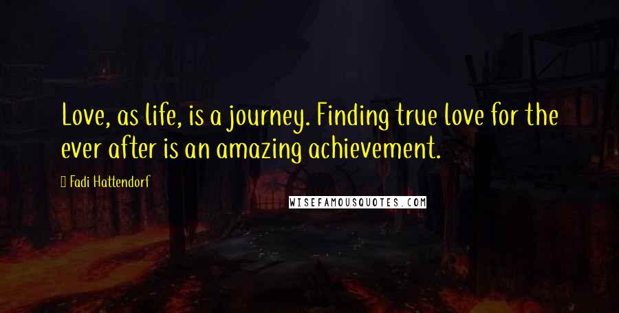 Fadi Hattendorf Quotes: Love, as life, is a journey. Finding true love for the ever after is an amazing achievement.