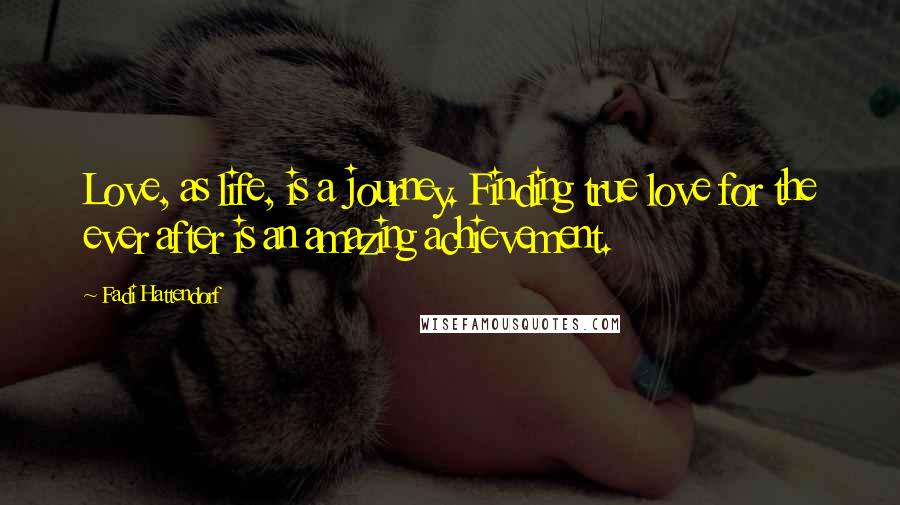 Fadi Hattendorf Quotes: Love, as life, is a journey. Finding true love for the ever after is an amazing achievement.