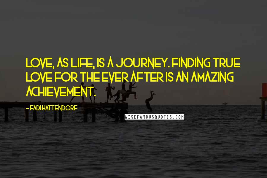 Fadi Hattendorf Quotes: Love, as life, is a journey. Finding true love for the ever after is an amazing achievement.