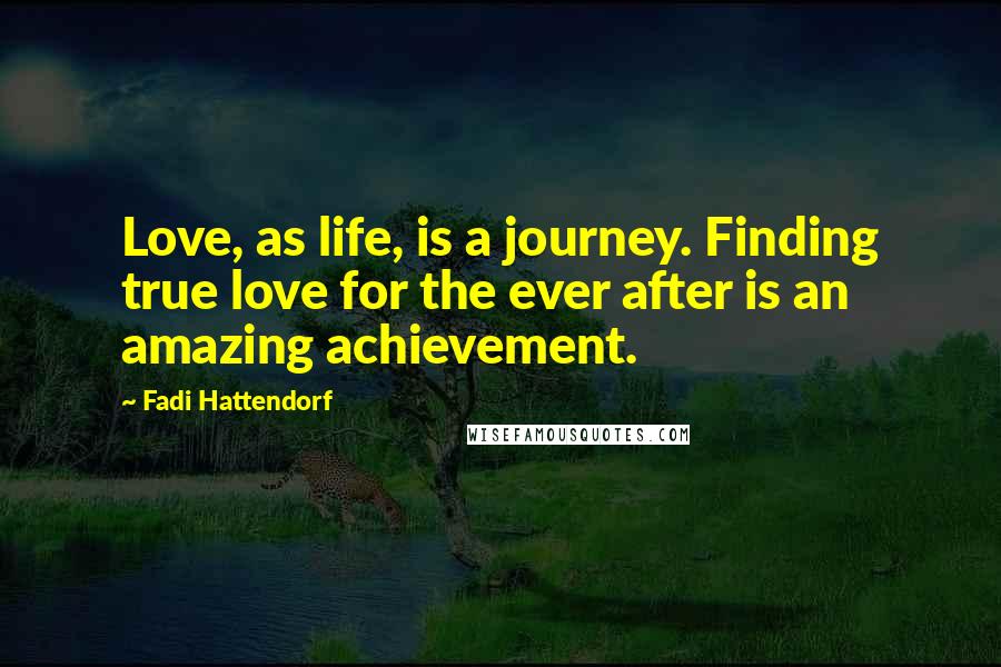 Fadi Hattendorf Quotes: Love, as life, is a journey. Finding true love for the ever after is an amazing achievement.
