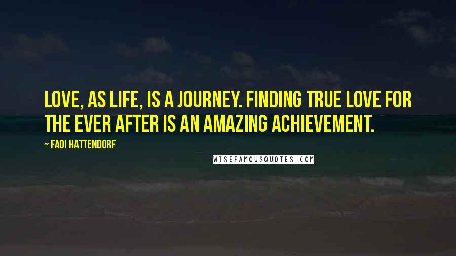 Fadi Hattendorf Quotes: Love, as life, is a journey. Finding true love for the ever after is an amazing achievement.