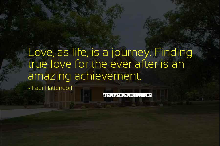 Fadi Hattendorf Quotes: Love, as life, is a journey. Finding true love for the ever after is an amazing achievement.