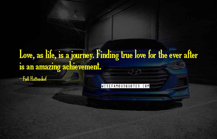 Fadi Hattendorf Quotes: Love, as life, is a journey. Finding true love for the ever after is an amazing achievement.