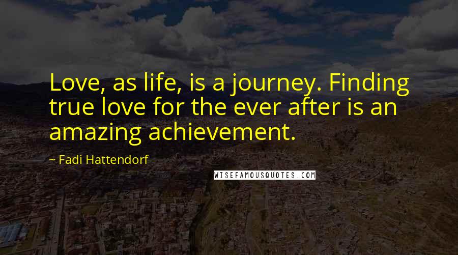 Fadi Hattendorf Quotes: Love, as life, is a journey. Finding true love for the ever after is an amazing achievement.