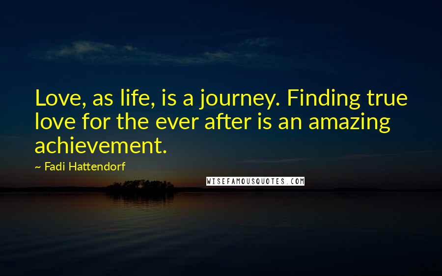 Fadi Hattendorf Quotes: Love, as life, is a journey. Finding true love for the ever after is an amazing achievement.