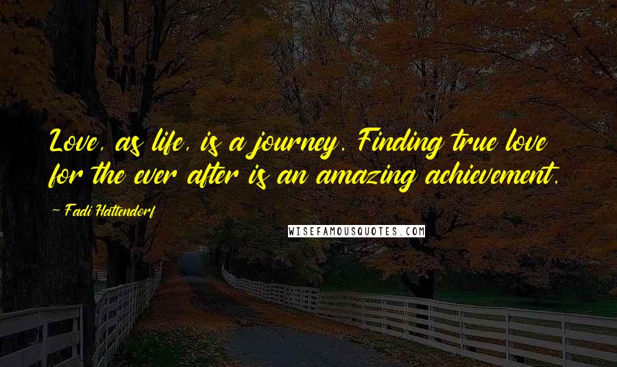 Fadi Hattendorf Quotes: Love, as life, is a journey. Finding true love for the ever after is an amazing achievement.