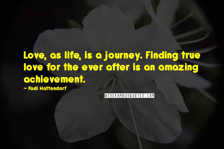 Fadi Hattendorf Quotes: Love, as life, is a journey. Finding true love for the ever after is an amazing achievement.