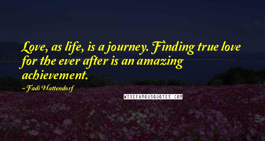 Fadi Hattendorf Quotes: Love, as life, is a journey. Finding true love for the ever after is an amazing achievement.