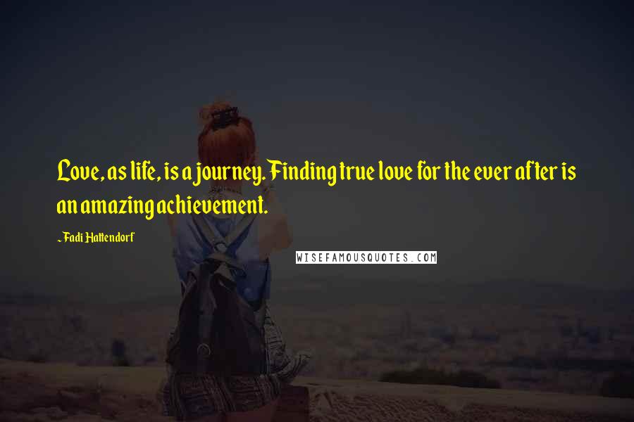 Fadi Hattendorf Quotes: Love, as life, is a journey. Finding true love for the ever after is an amazing achievement.