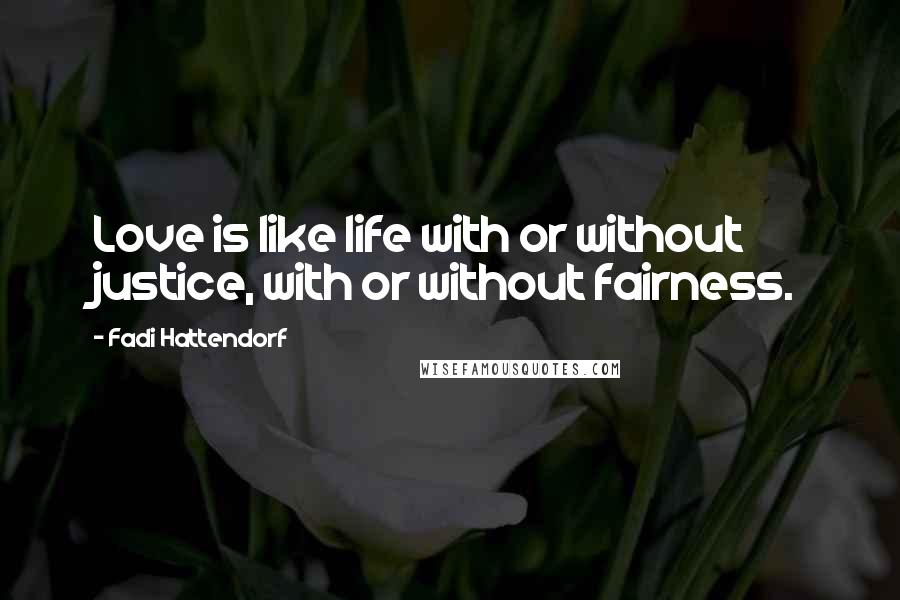 Fadi Hattendorf Quotes: Love is like life with or without justice, with or without fairness.