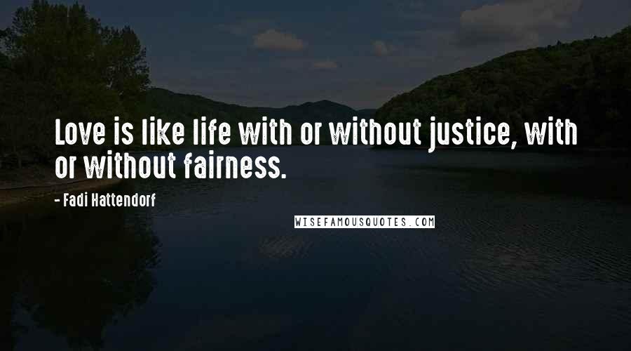 Fadi Hattendorf Quotes: Love is like life with or without justice, with or without fairness.