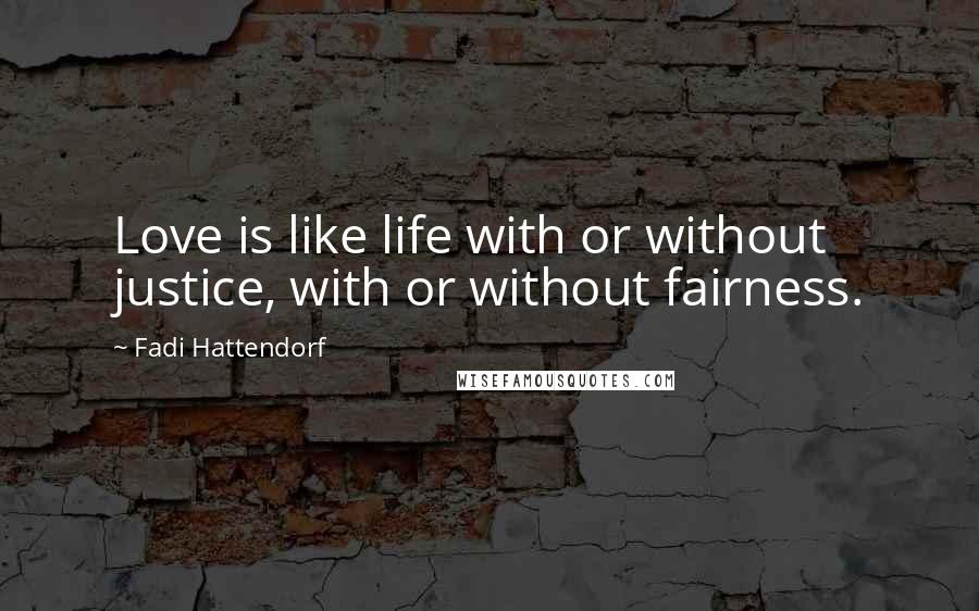 Fadi Hattendorf Quotes: Love is like life with or without justice, with or without fairness.