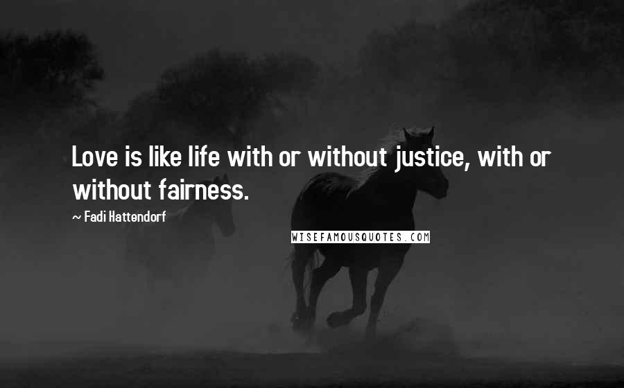 Fadi Hattendorf Quotes: Love is like life with or without justice, with or without fairness.