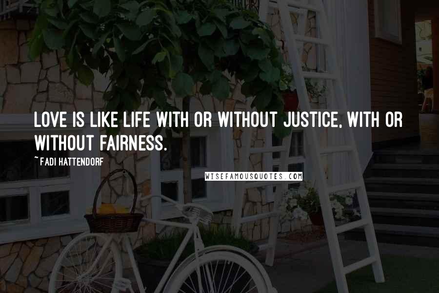 Fadi Hattendorf Quotes: Love is like life with or without justice, with or without fairness.