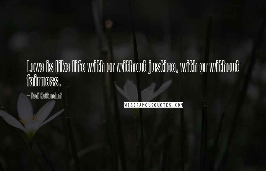 Fadi Hattendorf Quotes: Love is like life with or without justice, with or without fairness.