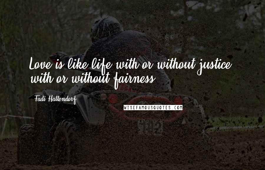 Fadi Hattendorf Quotes: Love is like life with or without justice, with or without fairness.