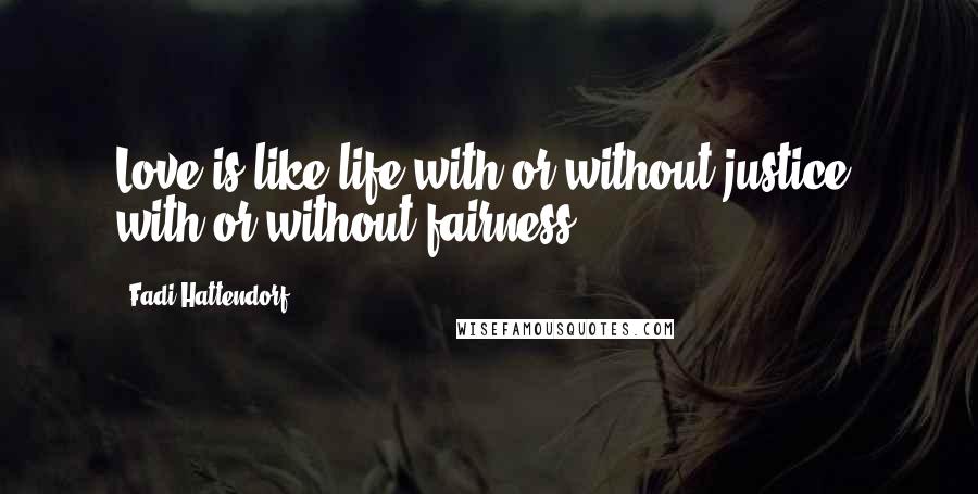 Fadi Hattendorf Quotes: Love is like life with or without justice, with or without fairness.