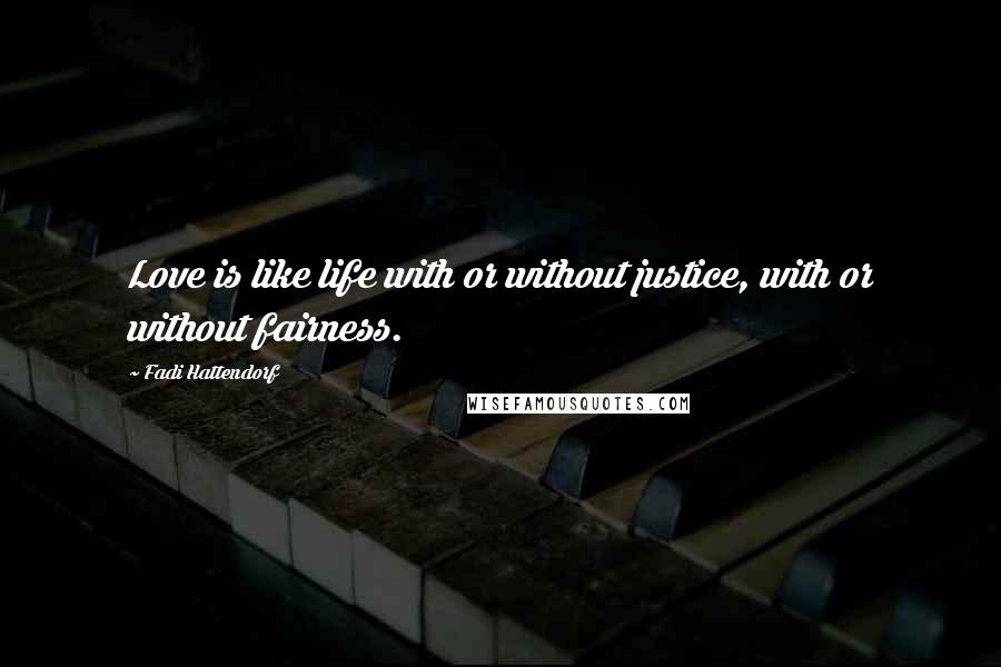 Fadi Hattendorf Quotes: Love is like life with or without justice, with or without fairness.