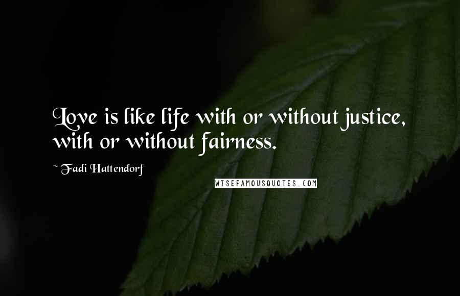 Fadi Hattendorf Quotes: Love is like life with or without justice, with or without fairness.