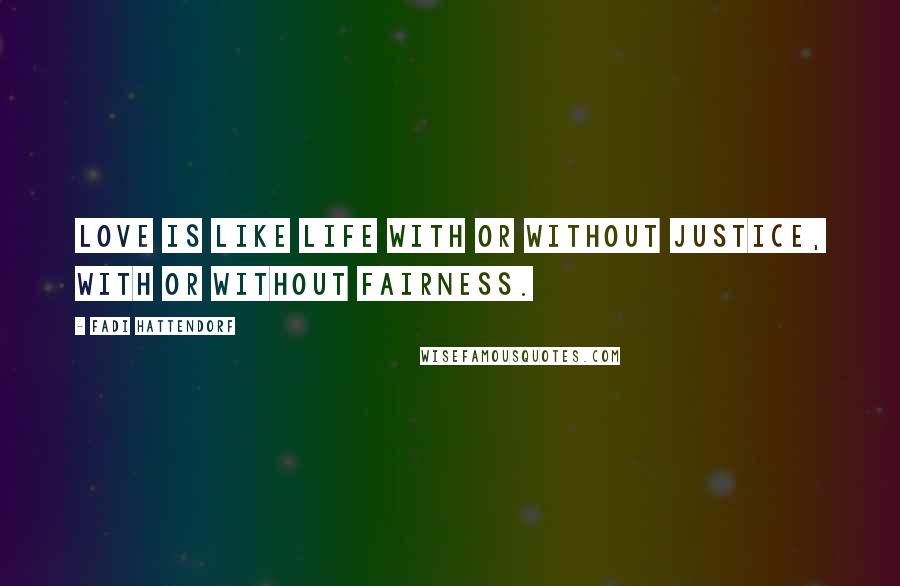 Fadi Hattendorf Quotes: Love is like life with or without justice, with or without fairness.