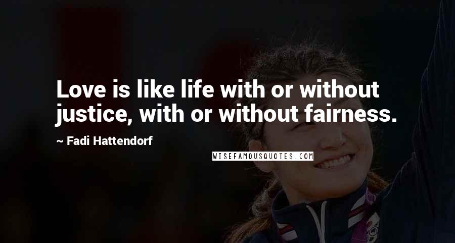 Fadi Hattendorf Quotes: Love is like life with or without justice, with or without fairness.