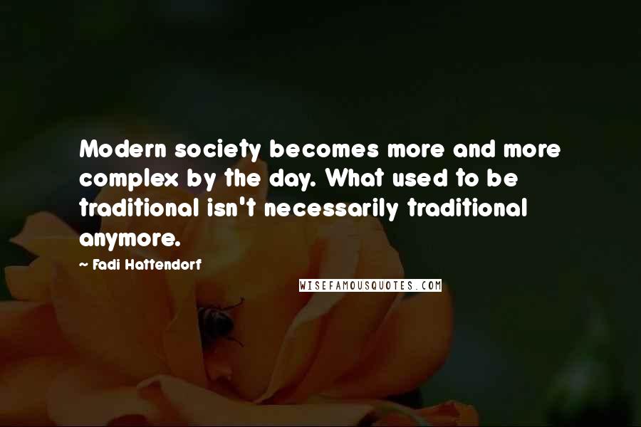 Fadi Hattendorf Quotes: Modern society becomes more and more complex by the day. What used to be traditional isn't necessarily traditional anymore.