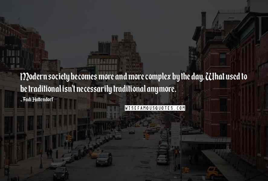 Fadi Hattendorf Quotes: Modern society becomes more and more complex by the day. What used to be traditional isn't necessarily traditional anymore.