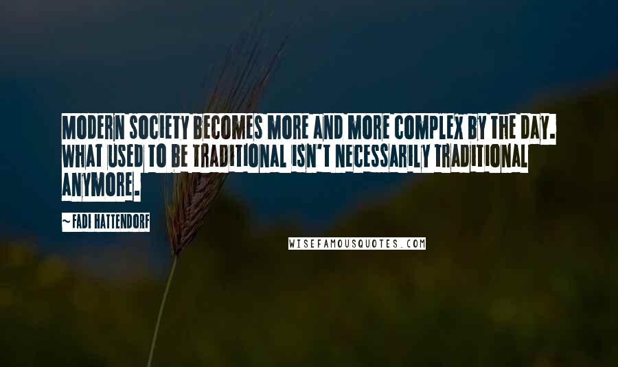 Fadi Hattendorf Quotes: Modern society becomes more and more complex by the day. What used to be traditional isn't necessarily traditional anymore.