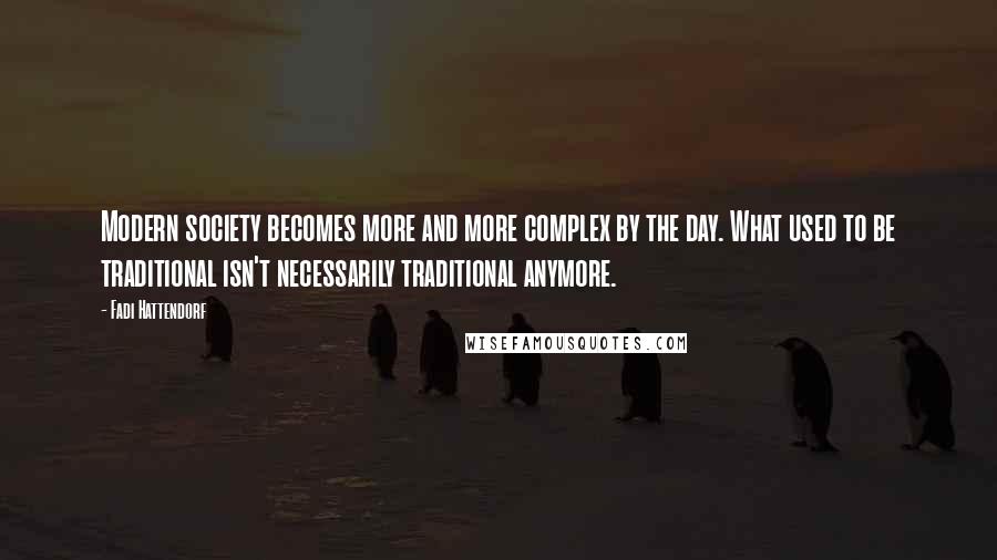 Fadi Hattendorf Quotes: Modern society becomes more and more complex by the day. What used to be traditional isn't necessarily traditional anymore.