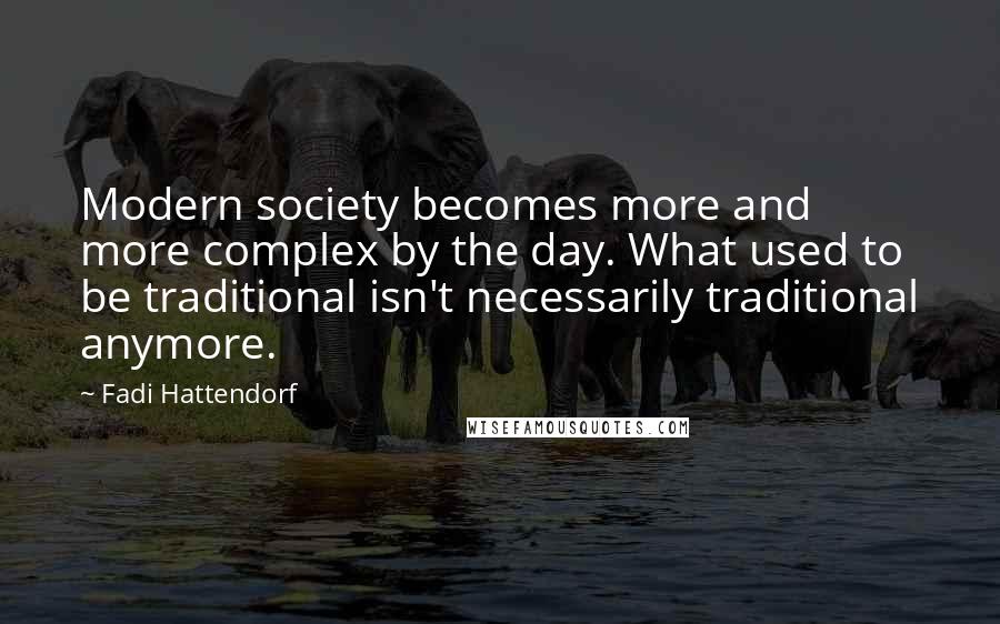 Fadi Hattendorf Quotes: Modern society becomes more and more complex by the day. What used to be traditional isn't necessarily traditional anymore.