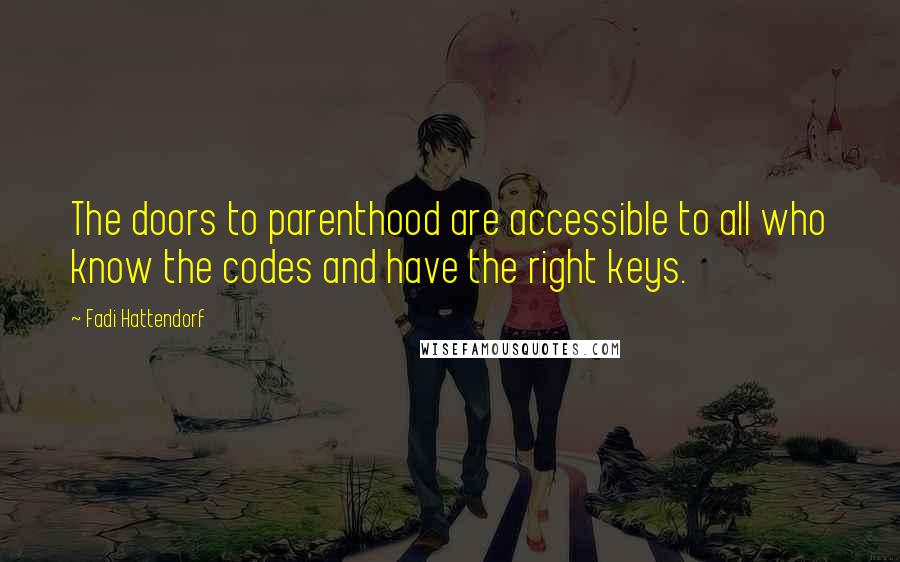 Fadi Hattendorf Quotes: The doors to parenthood are accessible to all who know the codes and have the right keys.