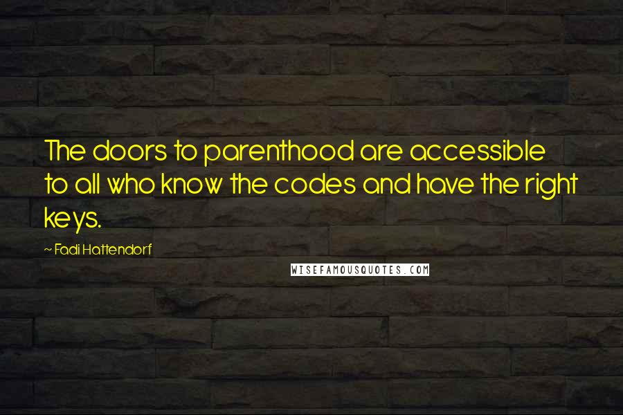 Fadi Hattendorf Quotes: The doors to parenthood are accessible to all who know the codes and have the right keys.