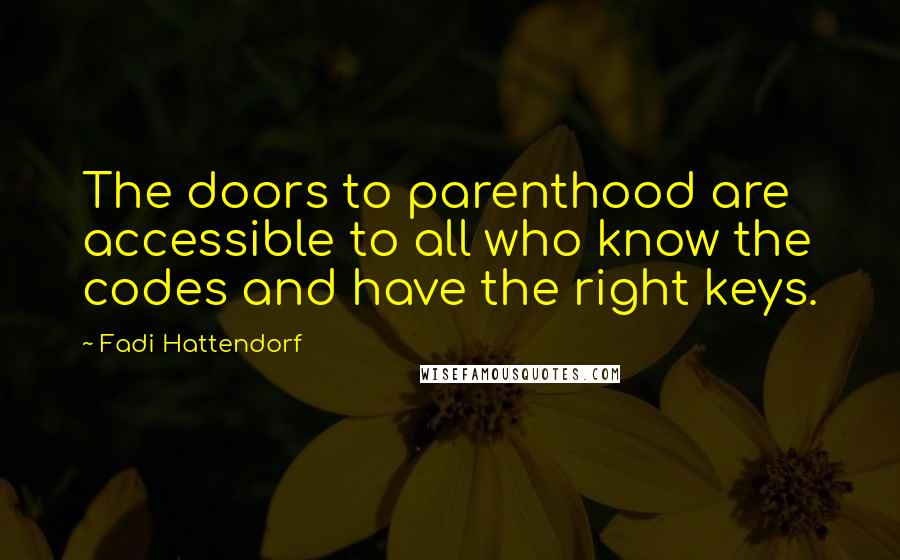 Fadi Hattendorf Quotes: The doors to parenthood are accessible to all who know the codes and have the right keys.