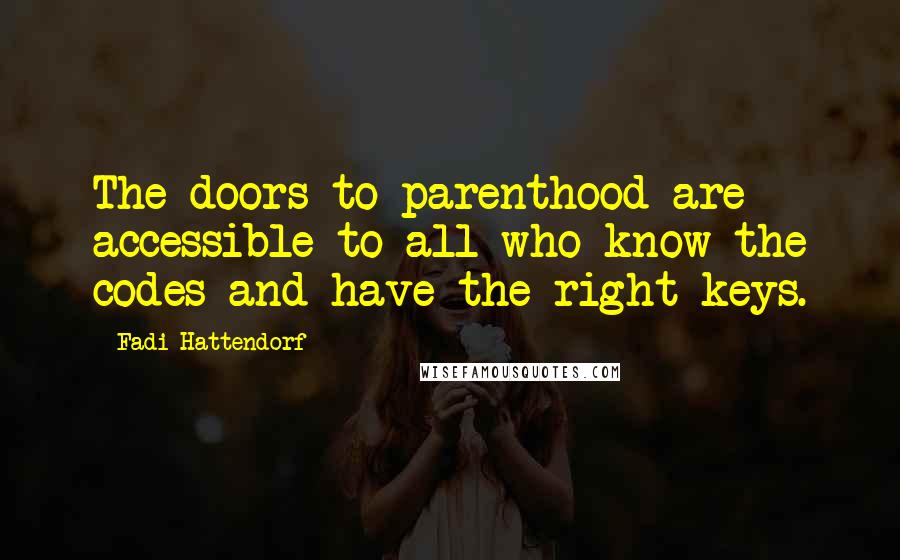 Fadi Hattendorf Quotes: The doors to parenthood are accessible to all who know the codes and have the right keys.