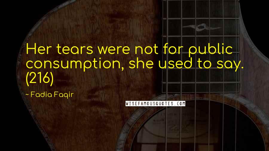 Fadia Faqir Quotes: Her tears were not for public consumption, she used to say. (216)