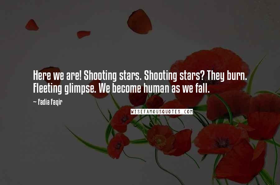 Fadia Faqir Quotes: Here we are! Shooting stars. Shooting stars? They burn. Fleeting glimpse. We become human as we fall.