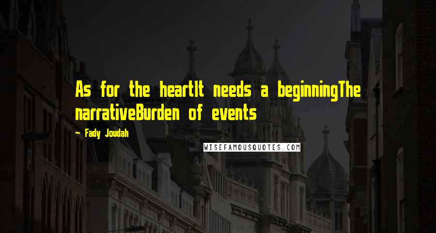 Fady Joudah Quotes: As for the heartIt needs a beginningThe narrativeBurden of events