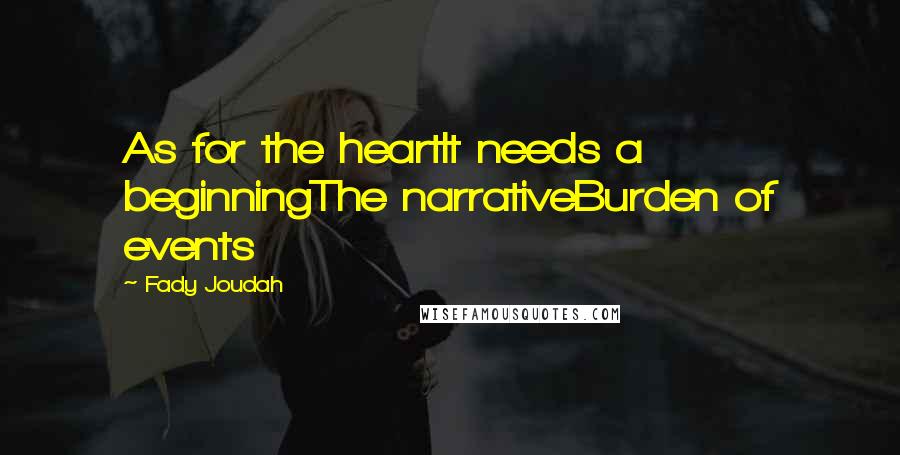 Fady Joudah Quotes: As for the heartIt needs a beginningThe narrativeBurden of events
