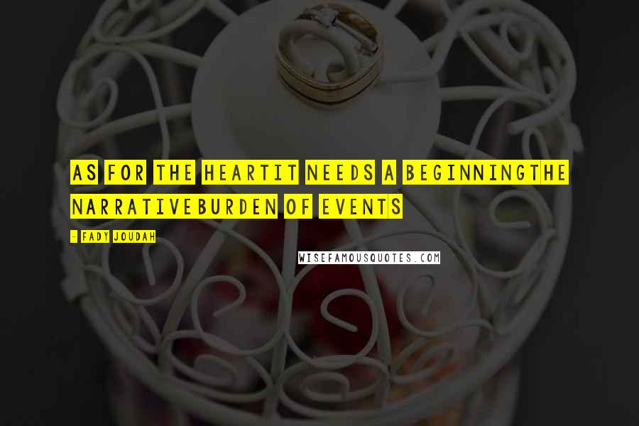 Fady Joudah Quotes: As for the heartIt needs a beginningThe narrativeBurden of events