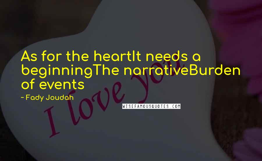 Fady Joudah Quotes: As for the heartIt needs a beginningThe narrativeBurden of events