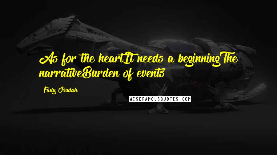 Fady Joudah Quotes: As for the heartIt needs a beginningThe narrativeBurden of events