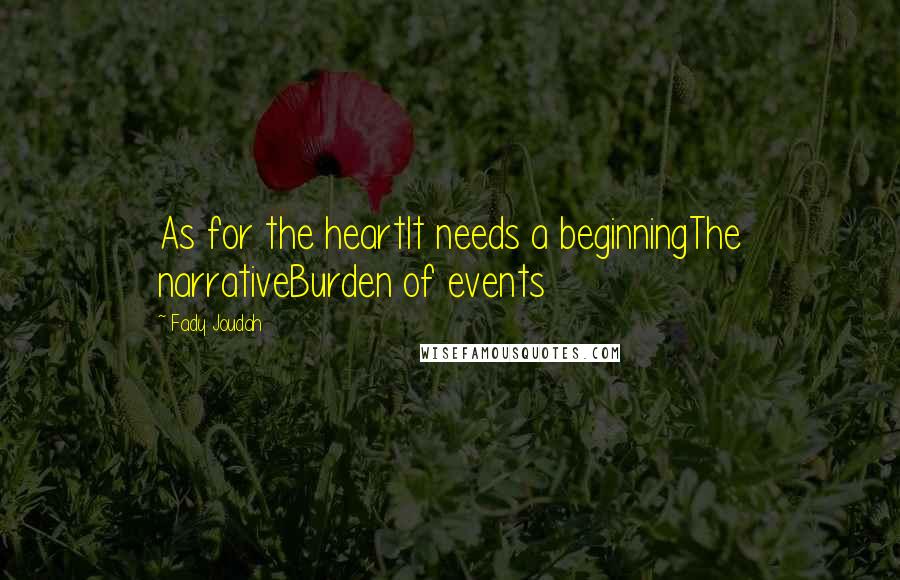 Fady Joudah Quotes: As for the heartIt needs a beginningThe narrativeBurden of events