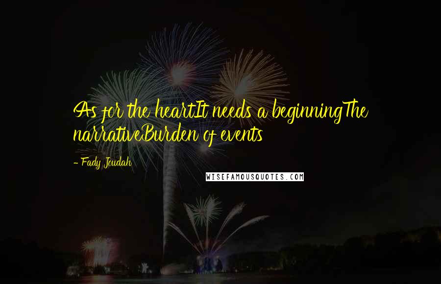 Fady Joudah Quotes: As for the heartIt needs a beginningThe narrativeBurden of events