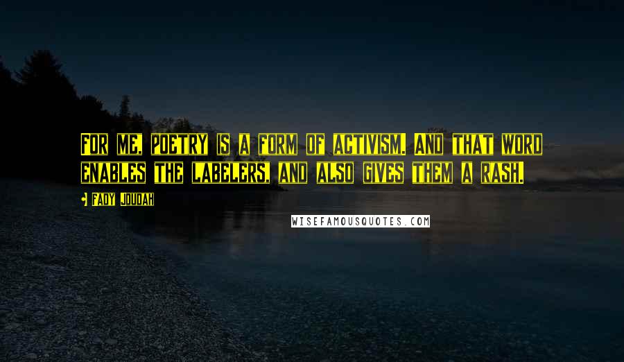 Fady Joudah Quotes: For me, poetry is a form of activism. And that word enables the labelers, and also gives them a rash.